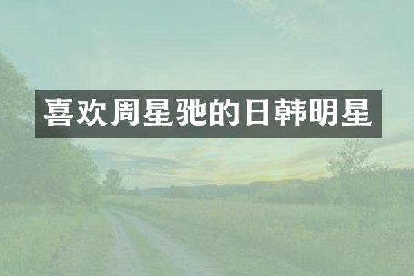 喜欢周星驰的日韩明星