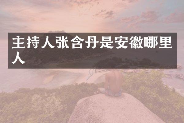 主持人张含丹是安徽哪里人