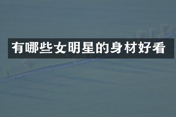 有哪些女明星的身材好看