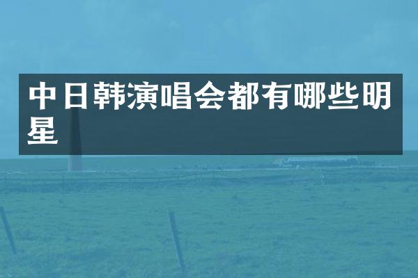 中日韩演唱会都有哪些明星