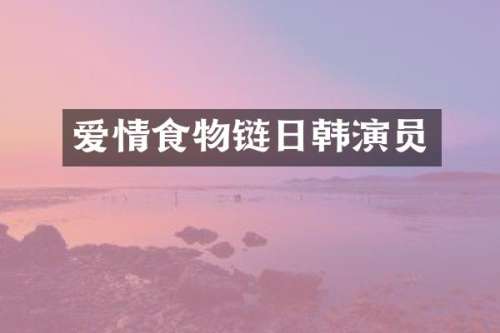 爱情食物链日韩演员