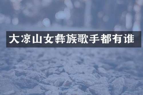大凉山女彝族歌手都有谁