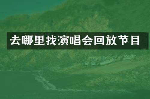去哪里找演唱会回放节目