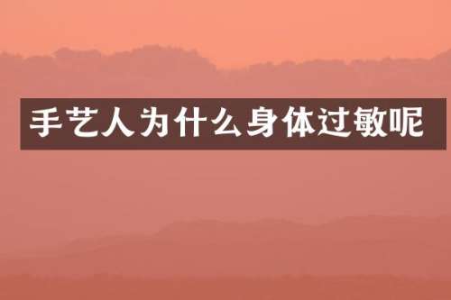 手艺人为什么身体过敏呢