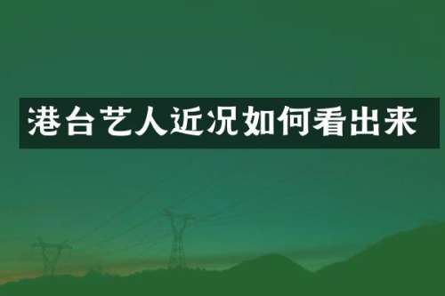 港台艺人近况如何看出来