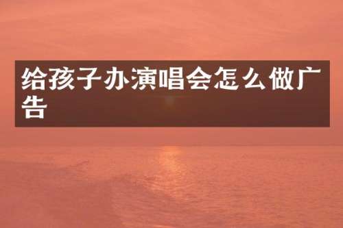 给孩子办演唱会怎么做广告