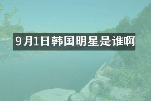 9月1日韩国明星是谁啊