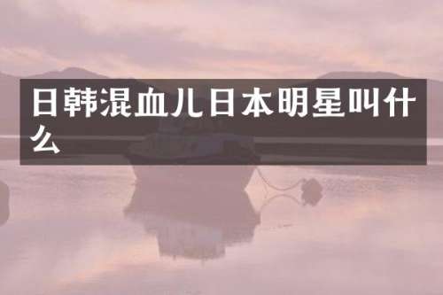 日韩混血儿日本明星叫什么