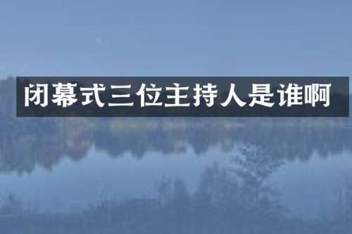 闭幕式三位主持人是谁啊
