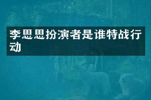 李思思扮演者是谁特战行动