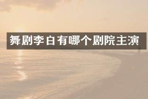舞剧李白有哪个剧院主演
