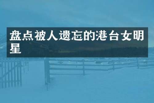 盘点被人遗忘的港台女明星