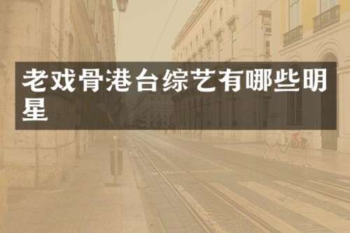 老戏骨港台综艺有哪些明星