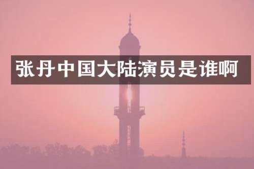 张丹中国大陆演员是谁啊