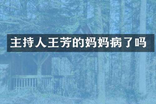 主持人王芳的妈妈病了吗