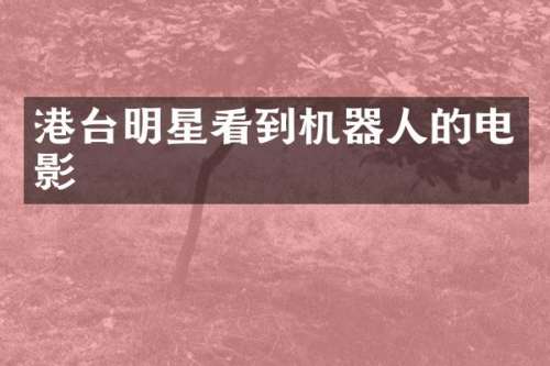 港台明星看到机器人的电影