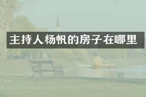 主持人杨帆的房子在哪里