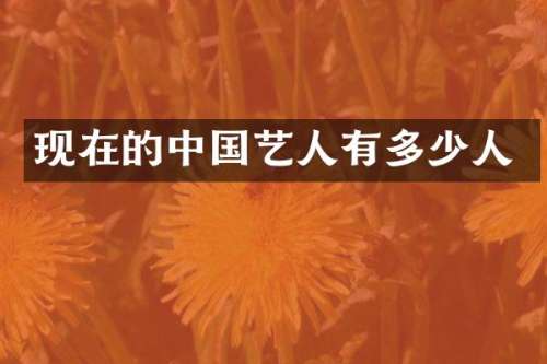 现在的中国艺人有多少人