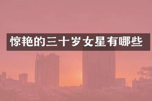 惊艳的三十岁女星有哪些