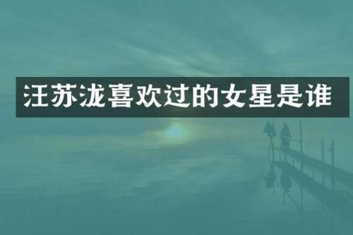 汪苏泷喜欢过的女星是谁
