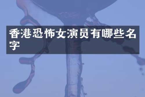香港恐怖女演员有哪些名字