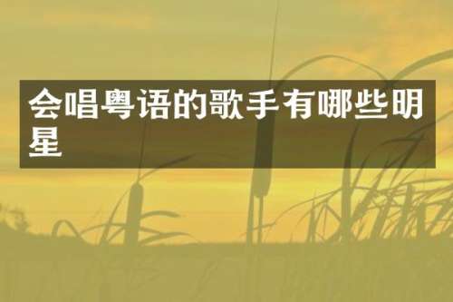 会唱粤语的歌手有哪些明星