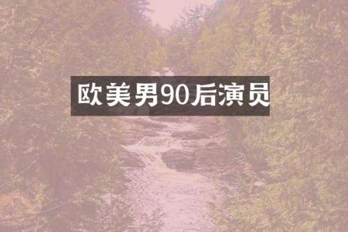 欧美男90后演员