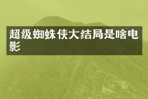 超级蜘蛛侠大结局是啥电影