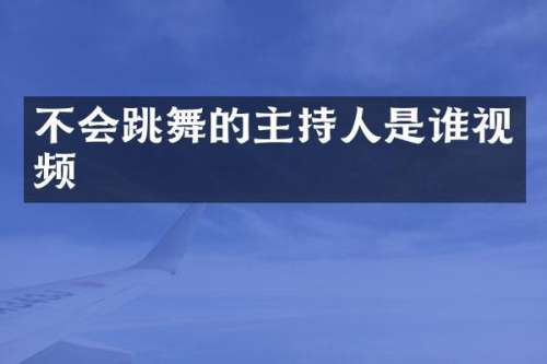 不会跳舞的主持人是谁视频