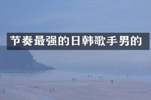 节奏最强的日韩歌手男的