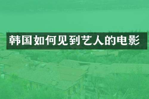 韩国如何见到艺人的电影