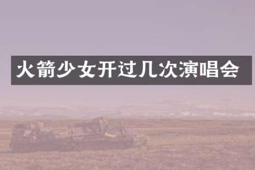 火箭少女开过几次演唱会