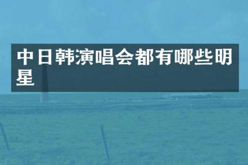 中日韩演唱会都有哪些明星