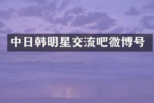 中日韩明星交流吧微博号