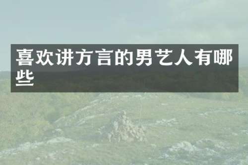 喜欢讲方言的男艺人有哪些