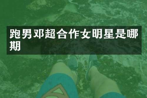 跑男邓超合作女明星是哪期