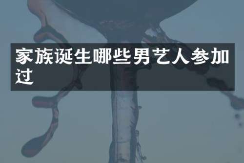 家族诞生哪些男艺人参加过