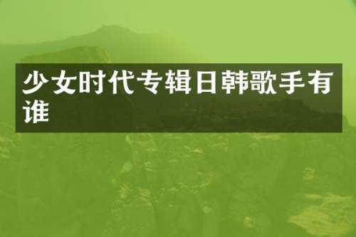少女时代专辑日韩歌手有谁
