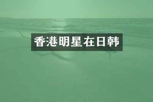 香港明星在日韩