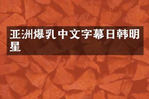亚洲中文字幕日韩明星