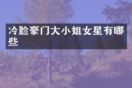 冷脸豪门大女星有哪些