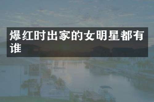 爆红时出家的女明星都有谁