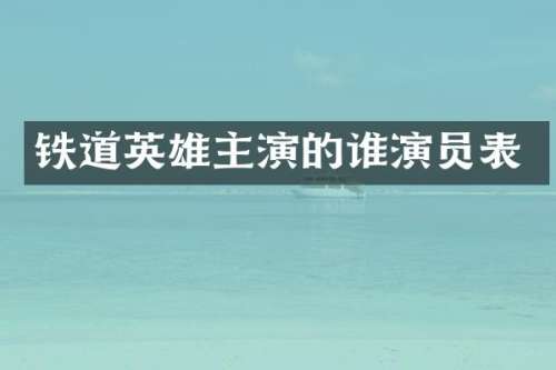 铁道英雄主演的谁演员表