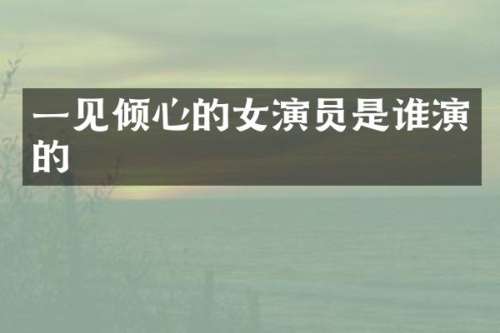 一见倾心的女演员是谁演的