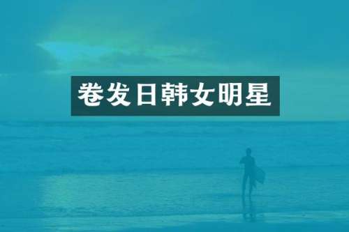 卷发日韩女明星