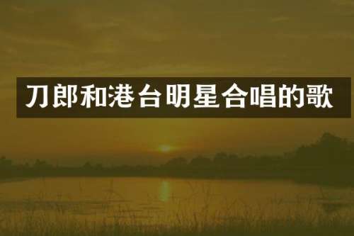 刀郎和港台明星合唱的歌