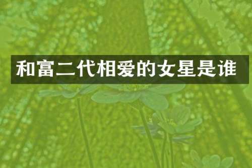 和富二代相爱的女星是谁