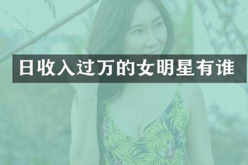 日收入过万的女明星有谁