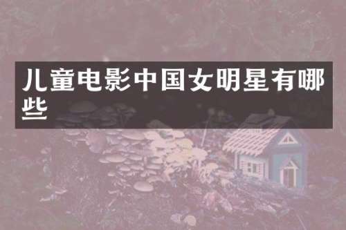 儿童电影中国女明星有哪些
