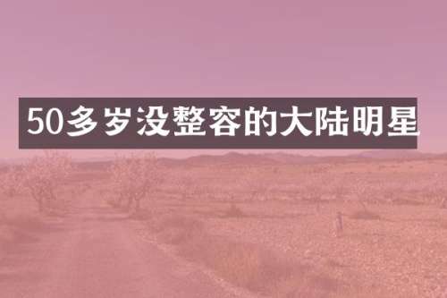 50多岁没整容的大陆明星